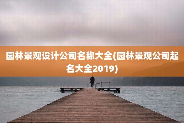 园林景观设计公司名称大全(园林景观公司起名大全2019)