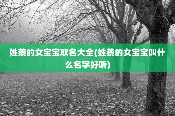 姓蔡的女宝宝取名大全(姓蔡的女宝宝叫什么名字好听)