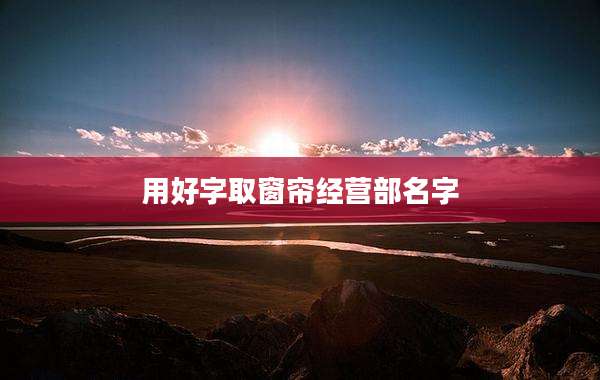 用好字取窗帘经营部名字