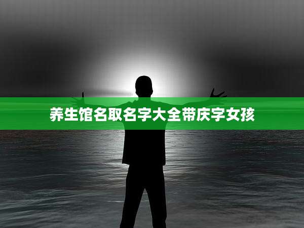 养生馆名取名字大全带庆字女孩
