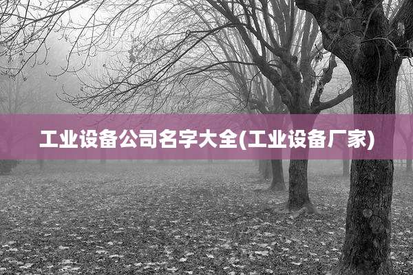 工业设备公司名字大全(工业设备厂家)