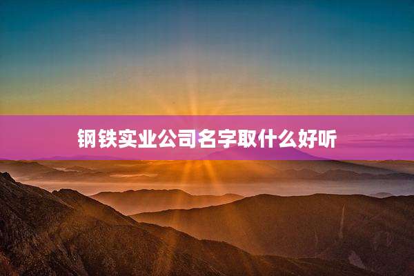 钢铁实业公司名字取什么好听