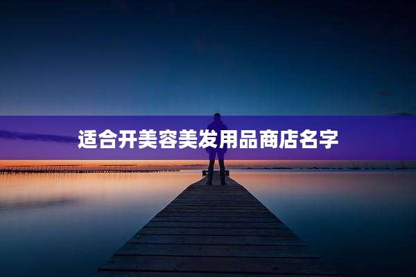 适合开美容美发用品商店名字