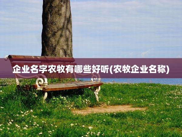 企业名字农牧有哪些好听(农牧企业名称)