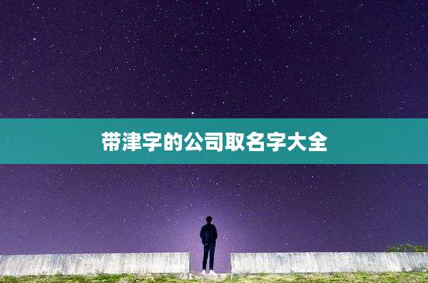 带津字的公司取名字大全
