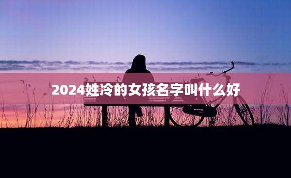 2024姓冷的女孩名字叫什么好