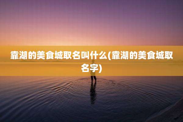 靠湖的美食城取名叫什么(靠湖的美食城取名字)