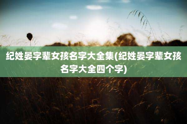 纪姓晏字辈女孩名字大全集(纪姓晏字辈女孩名字大全四个字)