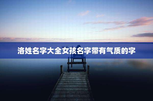 洛姓名字大全女孩名字带有气质的字