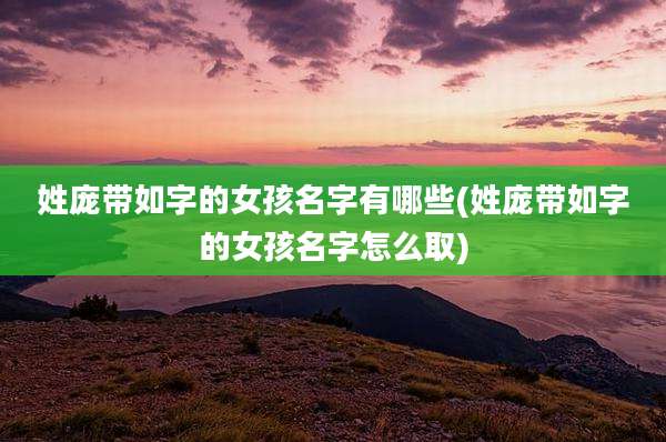 姓庞带如字的女孩名字有哪些(姓庞带如字的女孩名字怎么取)