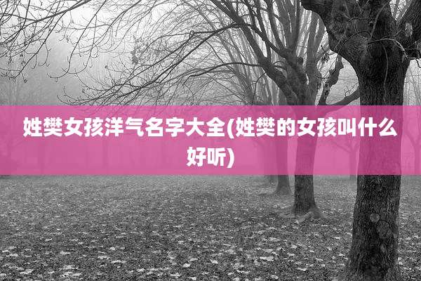 姓樊女孩洋气名字大全(姓樊的女孩叫什么好听)