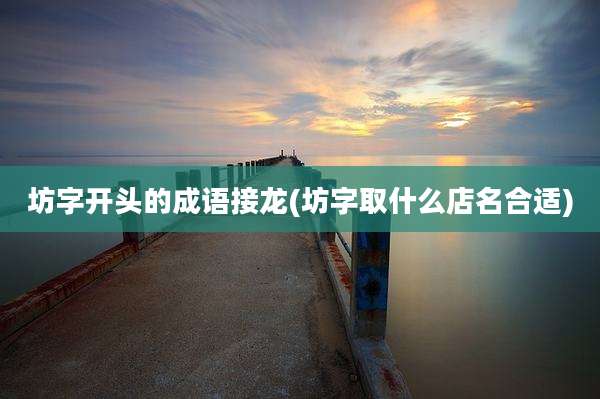坊字开头的成语接龙(坊字取什么店名合适)
