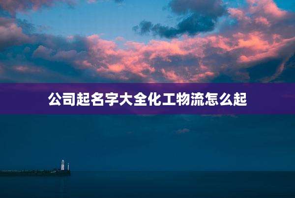 公司起名字大全化工物流怎么起