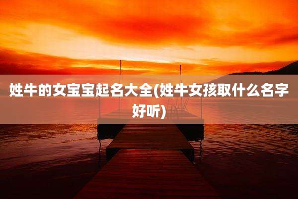 姓牛的女宝宝起名大全(姓牛女孩取什么名字好听)