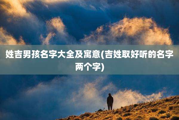姓吉男孩名字大全及寓意(吉姓取好听的名字两个字)