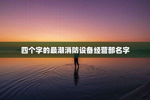 四个字的最潮消防设备经营部名字