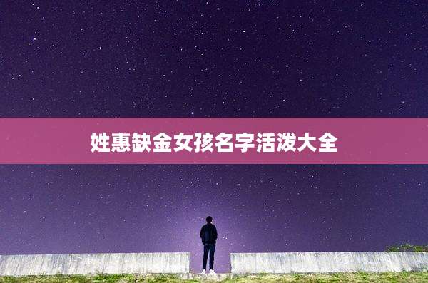 姓惠缺金女孩名字活泼大全