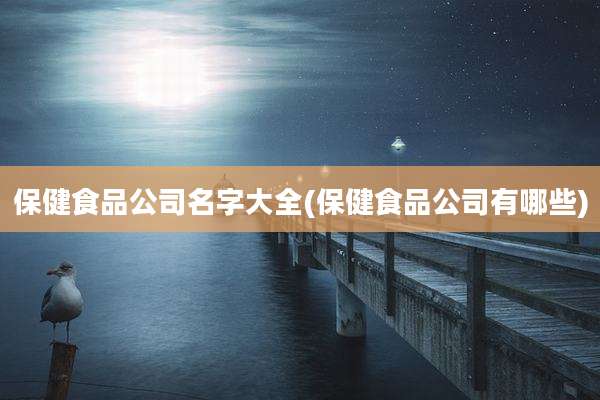 保健食品公司名字大全(保健食品公司有哪些)