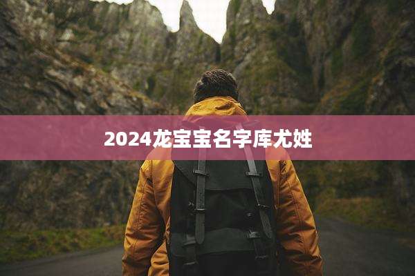 2024龙宝宝名字库尤姓
