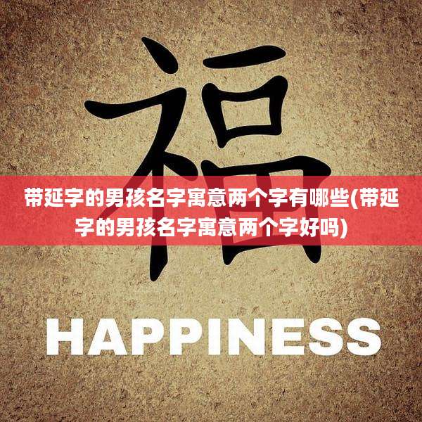 带延字的男孩名字寓意两个字有哪些(带延字的男孩名字寓意两个字好吗)