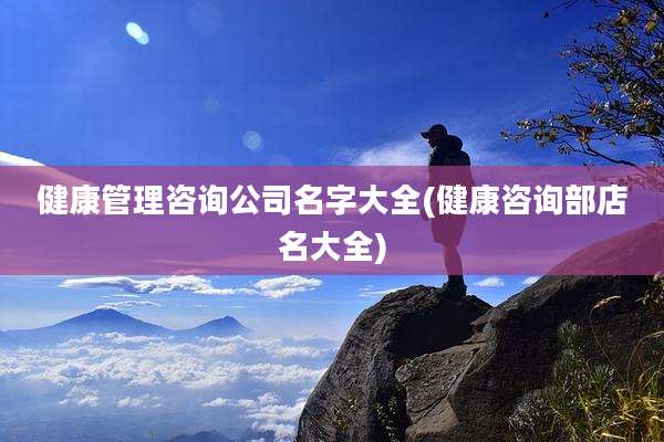 健康管理咨询公司名字大全(健康咨询部店名大全)