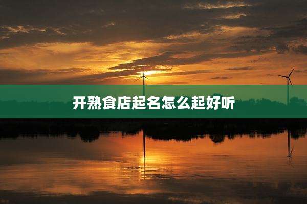开熟食店起名怎么起好听