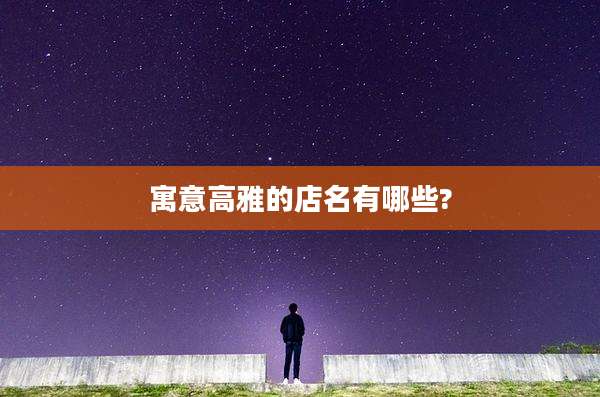 寓意高雅的店名有哪些?