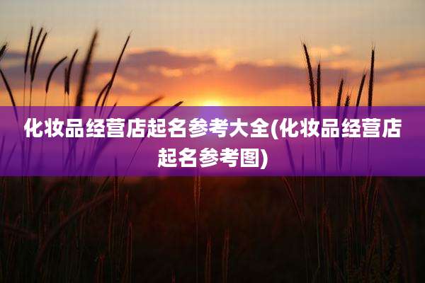 化妆品经营店起名参考大全(化妆品经营店起名参考图)