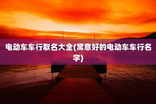 电动车车行取名大全(寓意好的电动车车行名字)