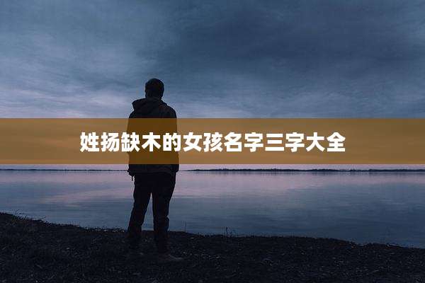 姓扬缺木的女孩名字三字大全