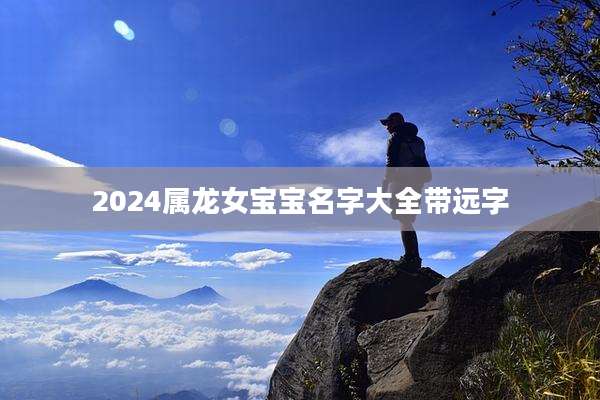 2024属龙女宝宝名字大全带远字