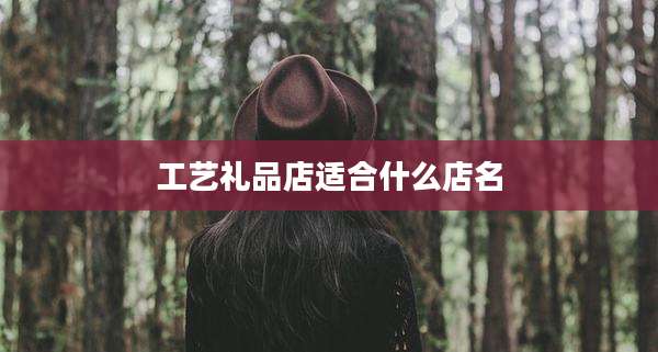 工艺礼品店适合什么店名