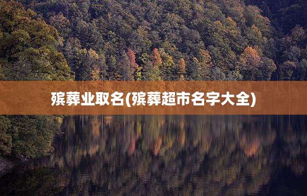 殡葬业取名(殡葬超市名字大全)