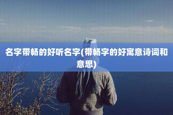 名字带畅的好听名字(带畅字的好寓意诗词和意思)