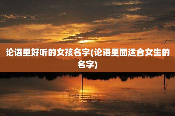 论语里好听的女孩名字(论语里面适合女生的名字)