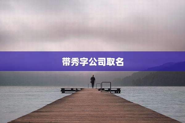 带秀字公司取名