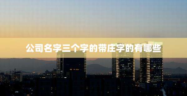 公司名字三个字的带庄字的有哪些