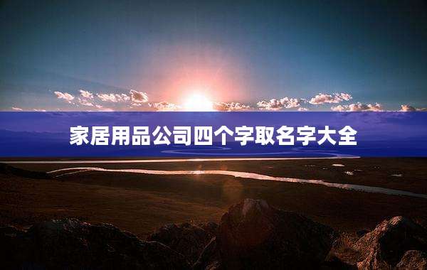 家居用品公司四个字取名字大全