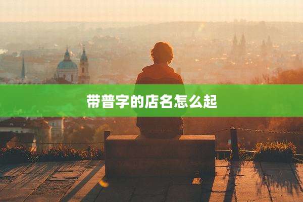 带普字的店名怎么起