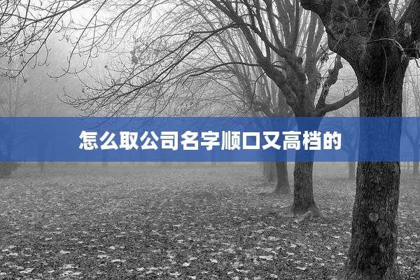 怎么取公司名字顺口又高档的