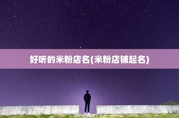 好听的米粉店名(米粉店铺起名)