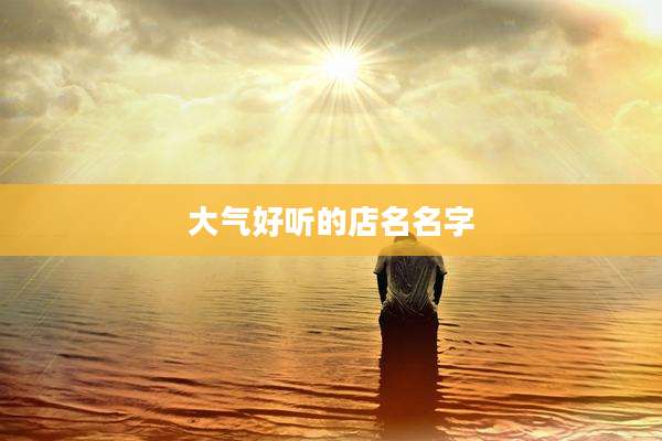 大气好听的店名名字