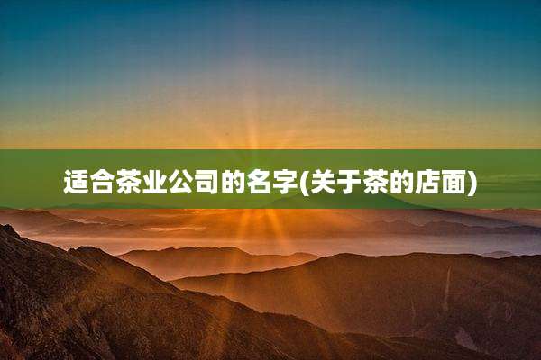 适合茶业公司的名字(关于茶的店面)