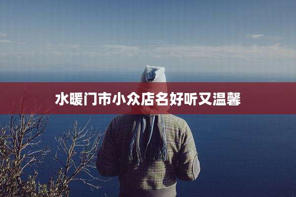 水暖门市小众店名好听又温馨
