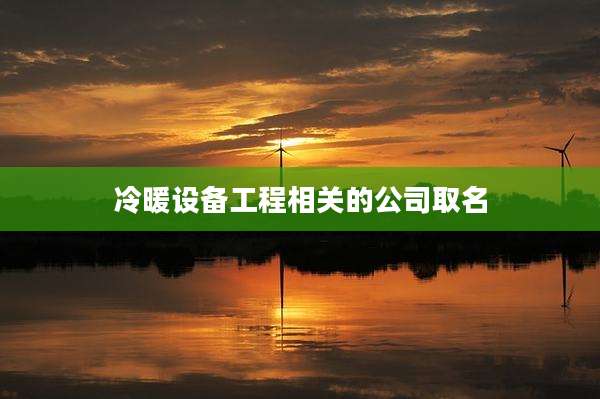 冷暖设备工程相关的公司取名
