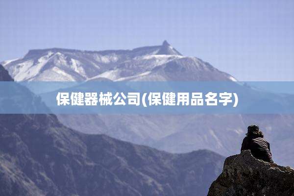 保健器械公司(保健用品名字)