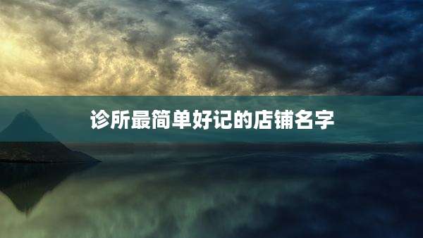 诊所最简单好记的店铺名字