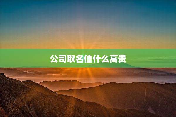 公司取名佳什么高贵