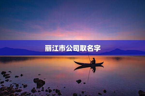 丽江市公司取名字