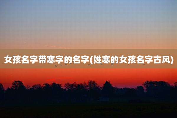 女孩名字带寒字的名字(姓寒的女孩名字古风)